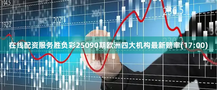 在线配资服务胜负彩25090期欧洲四大机构最新赔率(17:00)