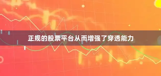 正规的股票平台从而增强了穿透能力
