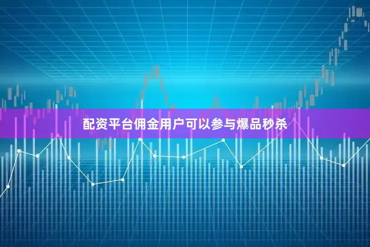 配资平台佣金用户可以参与爆品秒杀
