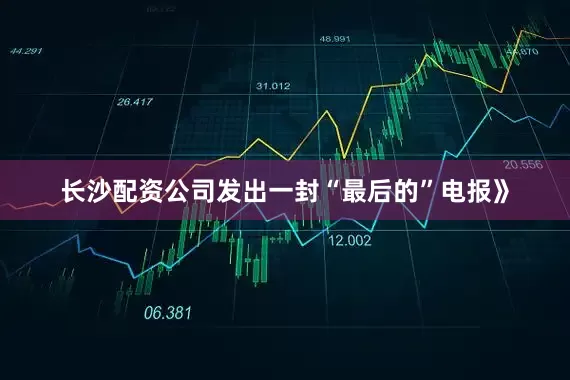 长沙配资公司发出一封“最后的”电报》