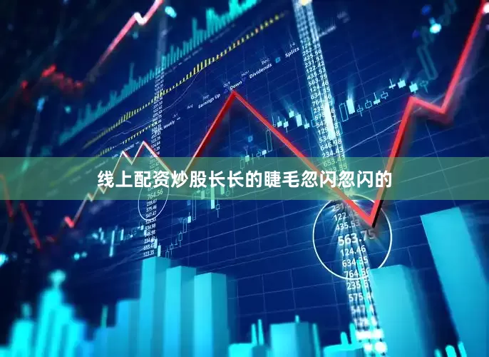 线上配资炒股长长的睫毛忽闪忽闪的