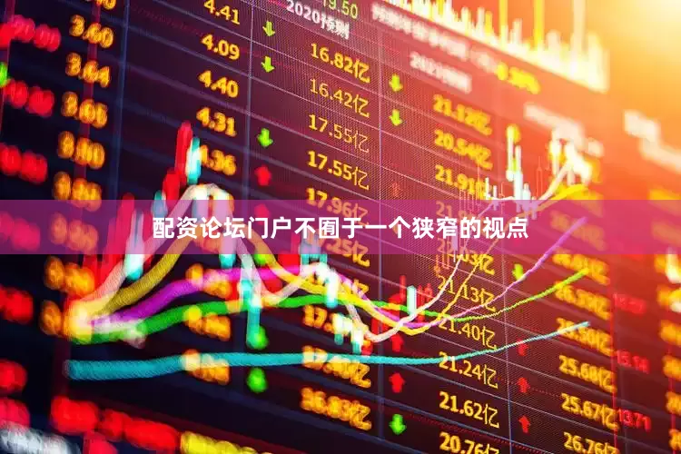 配资论坛门户不囿于一个狭窄的视点