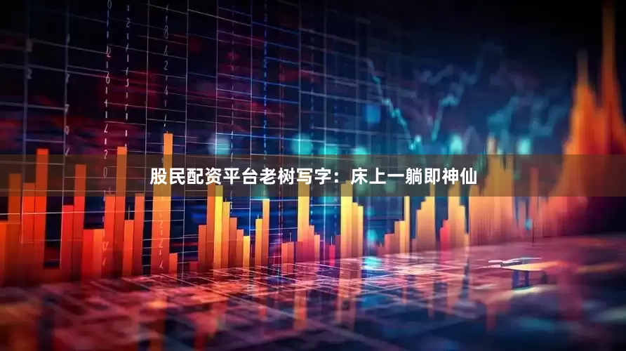 股民配资平台老树写字：床上一躺即神仙