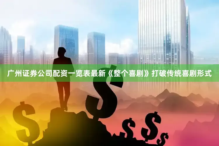 广州证券公司配资一览表最新《整个喜剧》打破传统喜剧形式