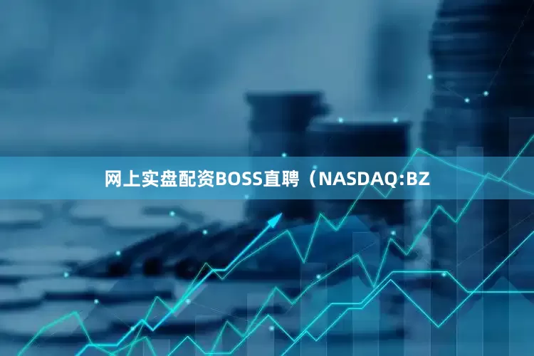 网上实盘配资BOSS直聘（NASDAQ:BZ