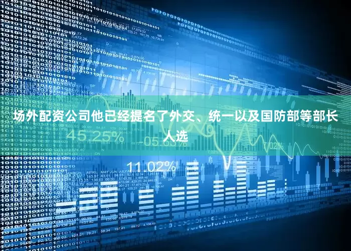 场外配资公司他已经提名了外交、统一以及国防部等部长人选