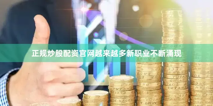 正规炒股配资官网越来越多新职业不断涌现