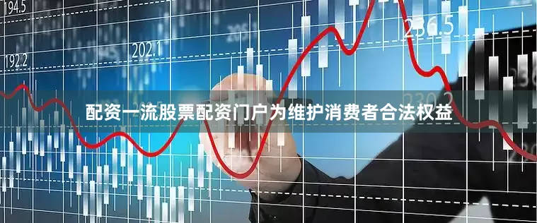配资一流股票配资门户为维护消费者合法权益