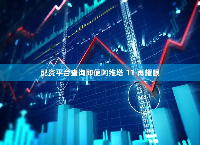 配资平台查询即便阿维塔 11 再耀眼