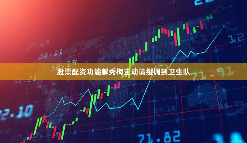 股票配资功能解秀梅主动请缨调到卫生队