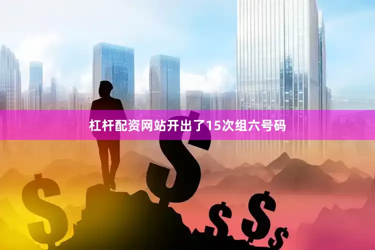 杠杆配资网站开出了15次组六号码