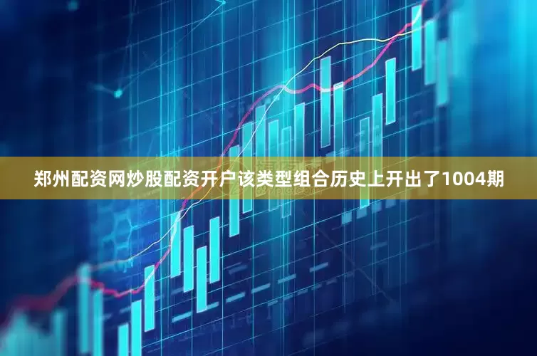 郑州配资网炒股配资开户该类型组合历史上开出了1004期