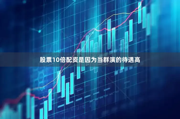 股票10倍配资是因为当群演的待遇高