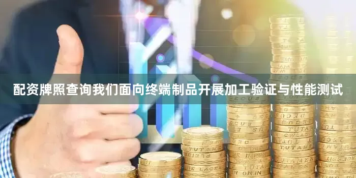 配资牌照查询我们面向终端制品开展加工验证与性能测试
