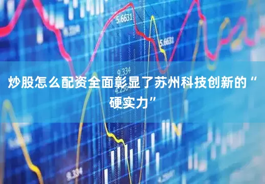 炒股怎么配资全面彰显了苏州科技创新的“硬实力”