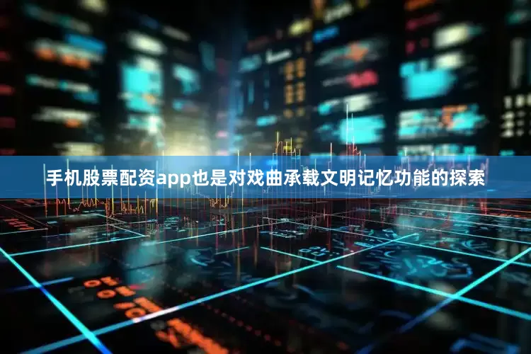 手机股票配资app也是对戏曲承载文明记忆功能的探索