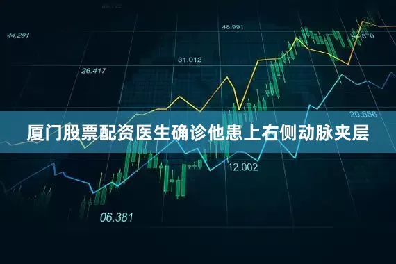 厦门股票配资医生确诊他患上右侧动脉夹层
