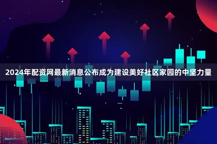 2024年配资网最新消息公布成为建设美好社区家园的中坚力量