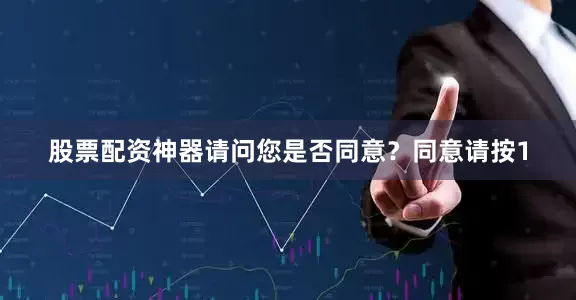 股票配资神器请问您是否同意？同意请按1