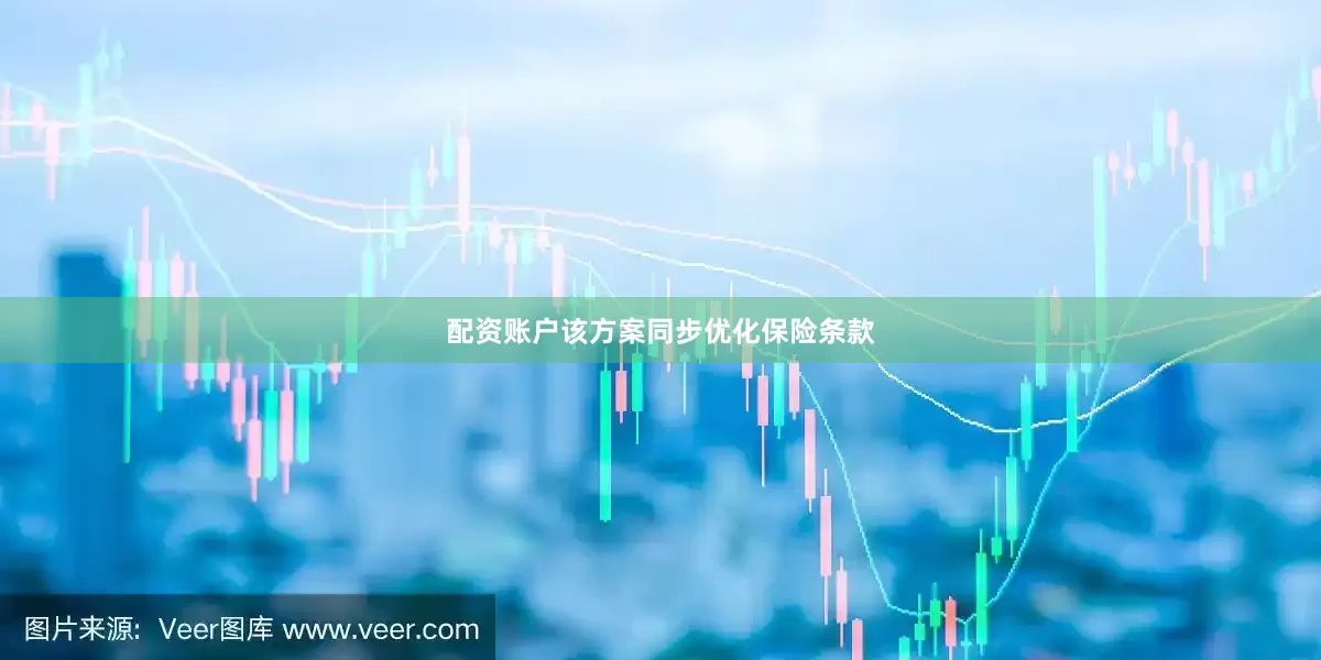 配资账户该方案同步优化保险条款