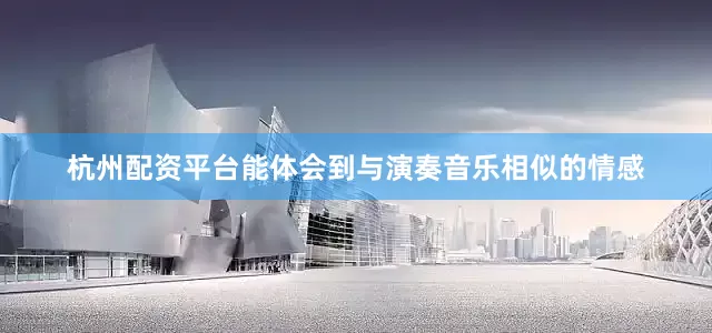 杭州配资平台能体会到与演奏音乐相似的情感