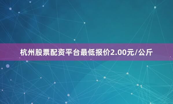 杭州股票配资平台最低报价2.00元/公斤