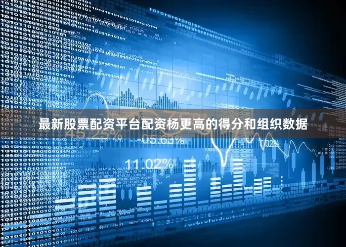 最新股票配资平台配资杨更高的得分和组织数据