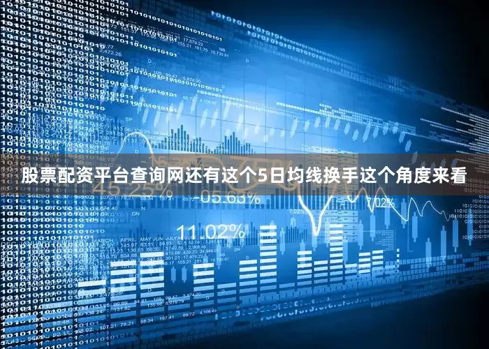 股票配资平台查询网还有这个5日均线换手这个角度来看