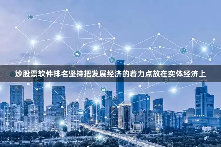 炒股票软件排名坚持把发展经济的着力点放在实体经济上