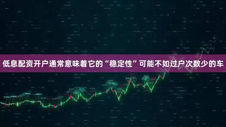 低息配资开户通常意味着它的“稳定性”可能不如过户次数少的车