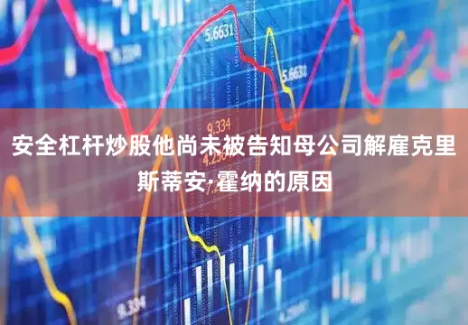 安全杠杆炒股他尚未被告知母公司解雇克里斯蒂安·霍纳的原因