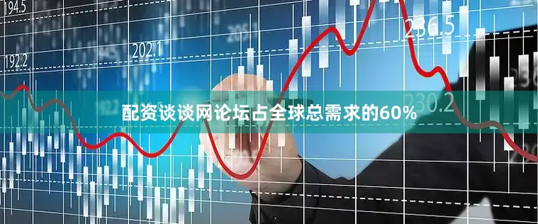配资谈谈网论坛占全球总需求的60%