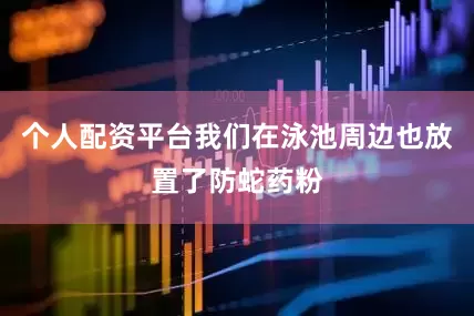 个人配资平台我们在泳池周边也放置了防蛇药粉