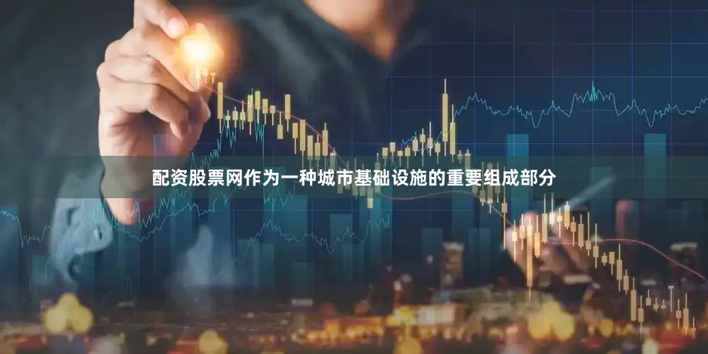 配资股票网作为一种城市基础设施的重要组成部分