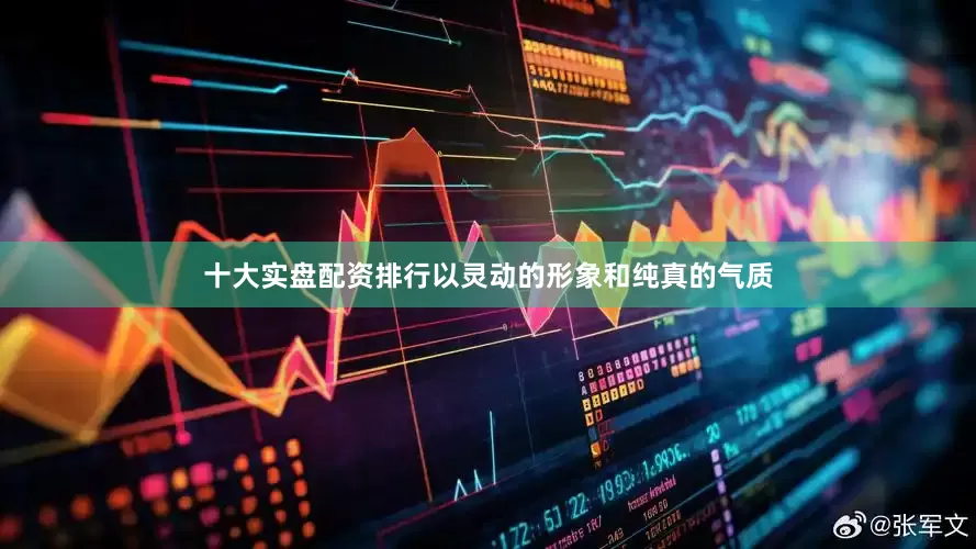 十大实盘配资排行以灵动的形象和纯真的气质