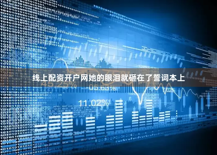 线上配资开户网她的眼泪就砸在了誓词本上