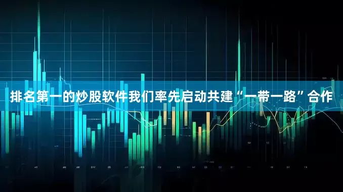 排名第一的炒股软件　　我们率先启动共建“一带一路”合作