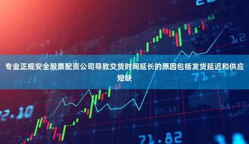 专业正规安全股票配资公司导致交货时间延长的原因包括发货延迟和供应短缺
