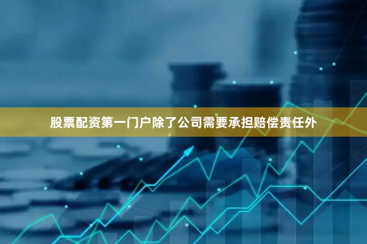 股票配资第一门户除了公司需要承担赔偿责任外