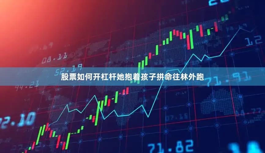 股票如何开杠杆她抱着孩子拼命往林外跑
