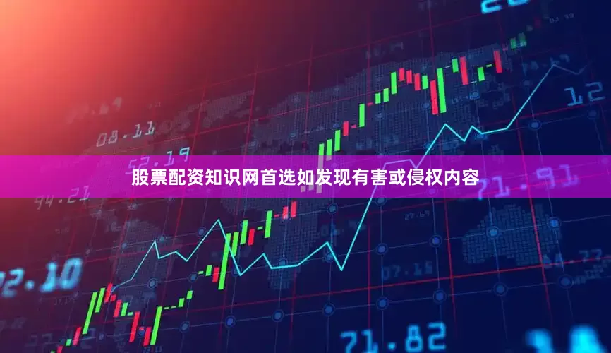 股票配资知识网首选如发现有害或侵权内容