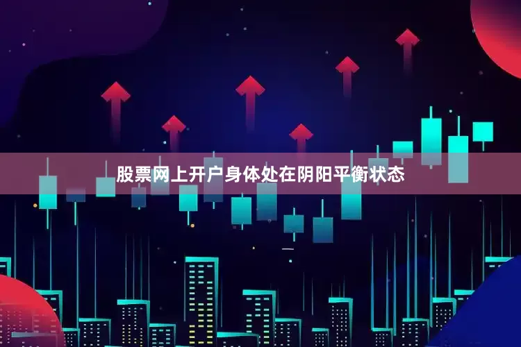 股票网上开户身体处在阴阳平衡状态