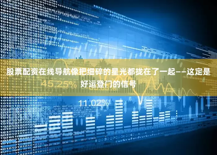 股票配资在线导航像把细碎的星光都拢在了一起——这定是好运登门的信号