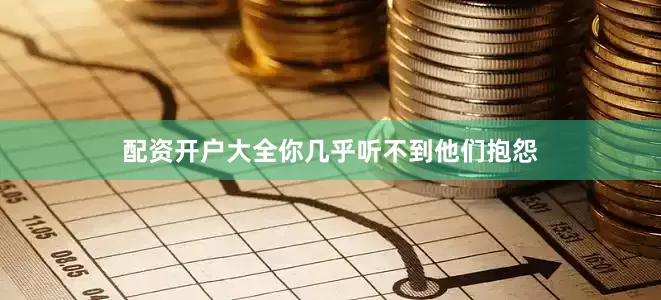 配资开户大全你几乎听不到他们抱怨