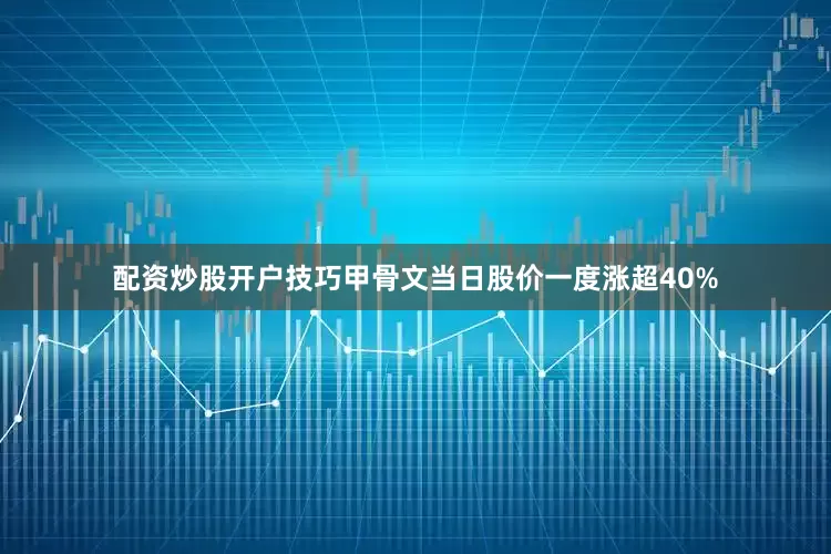 配资炒股开户技巧甲骨文当日股价一度涨超40%