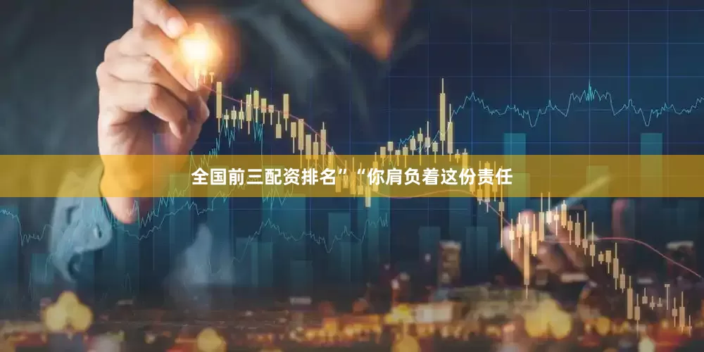 全国前三配资排名”　　“你肩负着这份责任