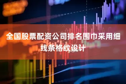 全国股票配资公司排名围巾采用细线条格纹设计