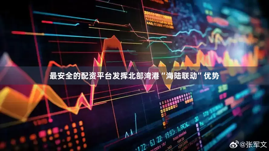 最安全的配资平台发挥北部湾港“海陆联动”优势