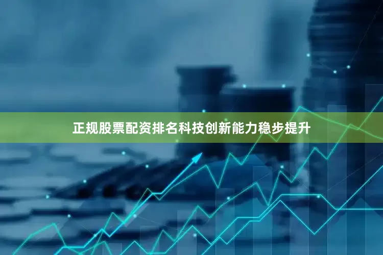 正规股票配资排名科技创新能力稳步提升
