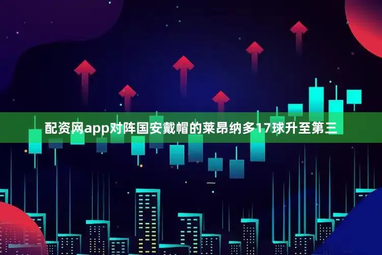 配资网app对阵国安戴帽的莱昂纳多17球升至第三